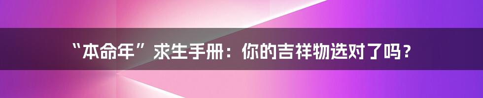 “本命年”求生手册：你的吉祥物选对了吗？