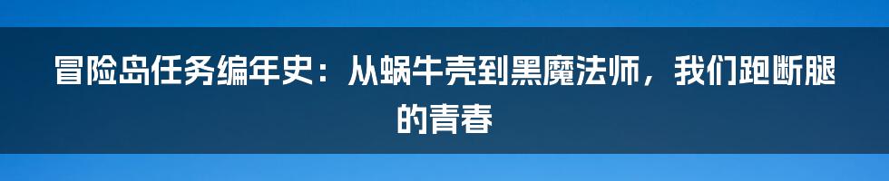 冒险岛任务编年史：从蜗牛壳到黑魔法师，我们跑断腿的青春