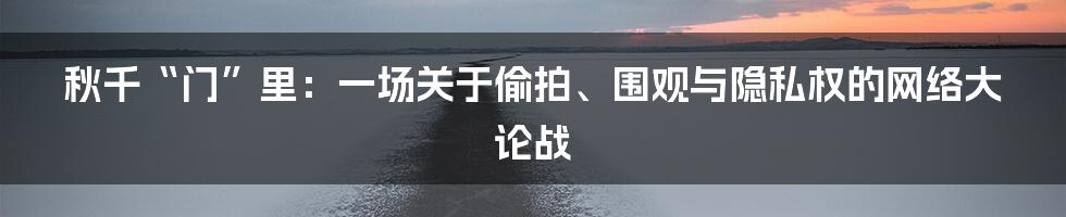 秋千“门”里：一场关于偷拍、围观与隐私权的网络大论战