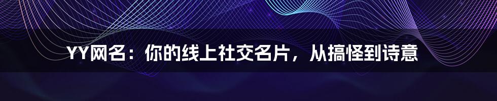 YY网名：你的线上社交名片，从搞怪到诗意