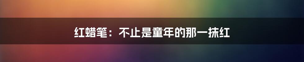 红蜡笔：不止是童年的那一抹红
