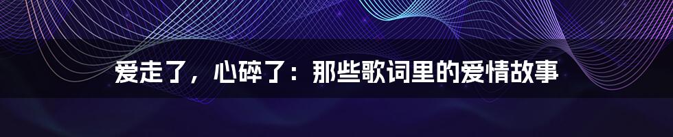 爱走了，心碎了：那些歌词里的爱情故事