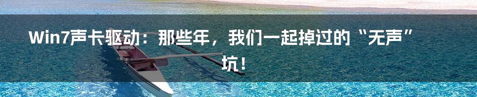 Win7声卡驱动：那些年，我们一起掉过的“无声”坑！