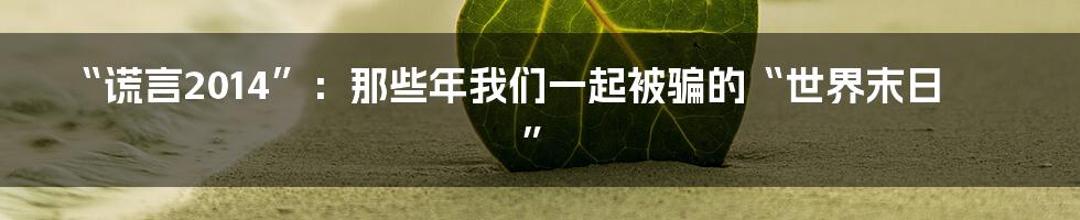 “谎言2014”：那些年我们一起被骗的“世界末日”