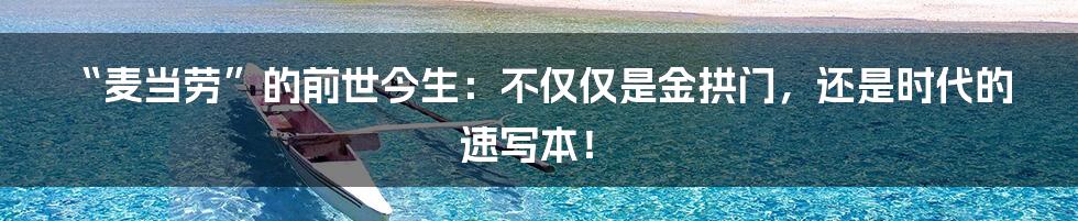 “麦当劳”的前世今生：不仅仅是金拱门，还是时代的速写本！