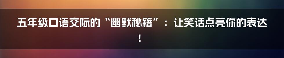 五年级口语交际的“幽默秘籍”：让笑话点亮你的表达！