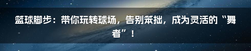 篮球脚步：带你玩转球场，告别笨拙，成为灵活的“舞者”！