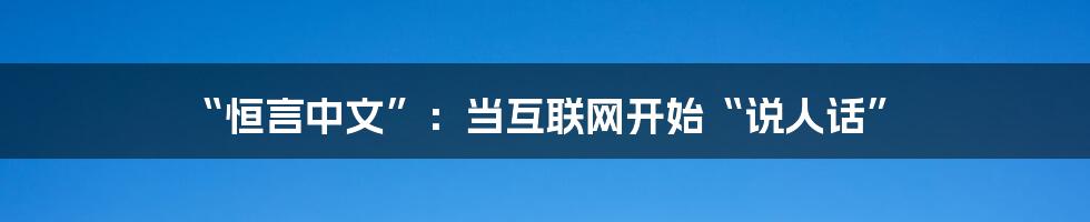 “恒言中文”：当互联网开始“说人话”
