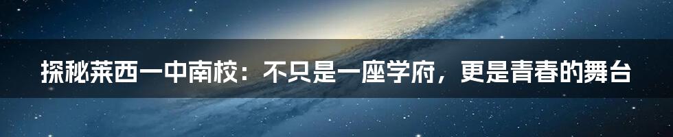 探秘莱西一中南校：不只是一座学府，更是青春的舞台