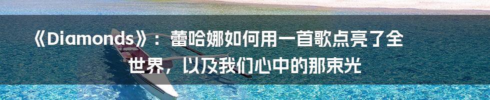 《Diamonds》:蕾哈娜如何用一首歌点亮了全世界,以及我们心中的那束光