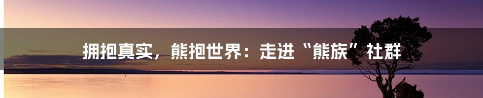 拥抱真实，熊抱世界：走进“熊族”社群