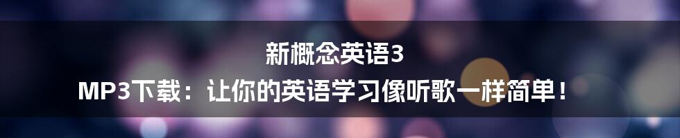 新概念英语3 MP3下载:让你的英语学习像听歌一样简单!