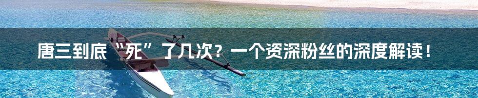 唐三到底“死”了几次？一个资深粉丝的深度解读！