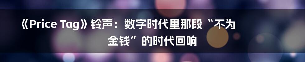 《Price Tag》铃声：数字时代里那段“不为金钱”的时代回响