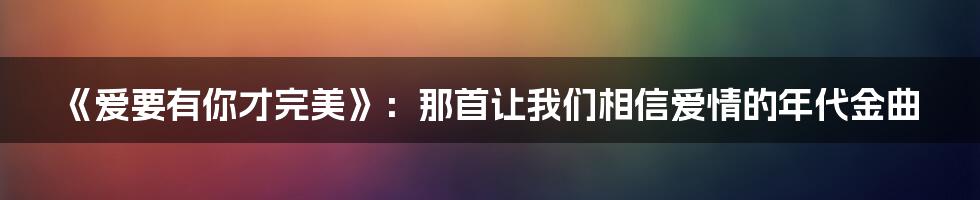 《爱要有你才完美》：那首让我们相信爱情的年代金曲