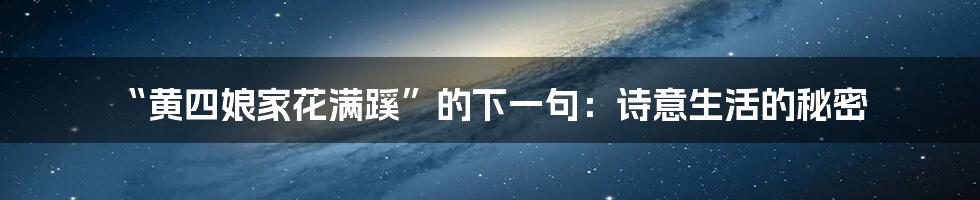 “黄四娘家花满蹊”的下一句：诗意生活的秘密
