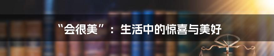 “会很美”：生活中的惊喜与美好