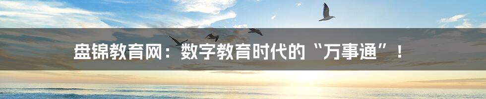 盘锦教育网:数字教育时代的“万事通”!