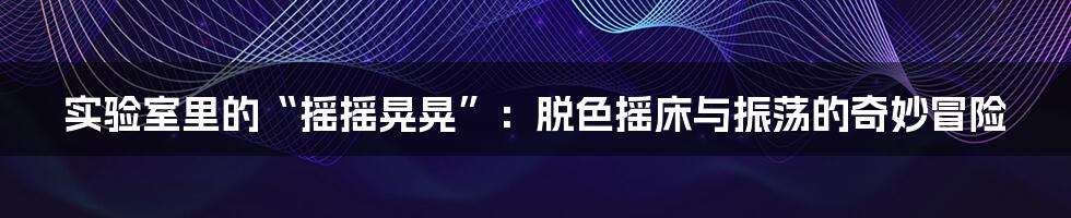 实验室里的“摇摇晃晃”：脱色摇床与振荡的奇妙冒险