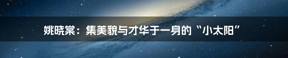 姚晓棠:集美貌与才华于一身的“小太阳”