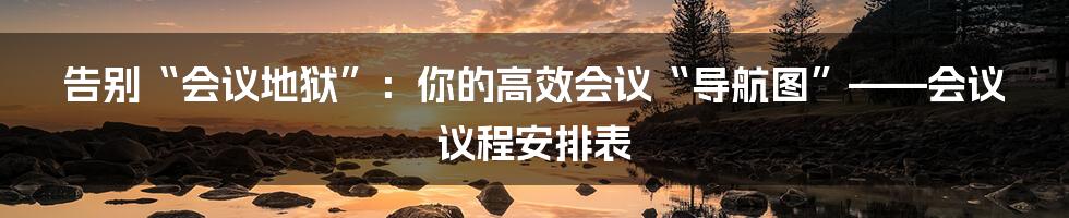 告别“会议地狱”：你的高效会议“导航图”——会议议程安排表