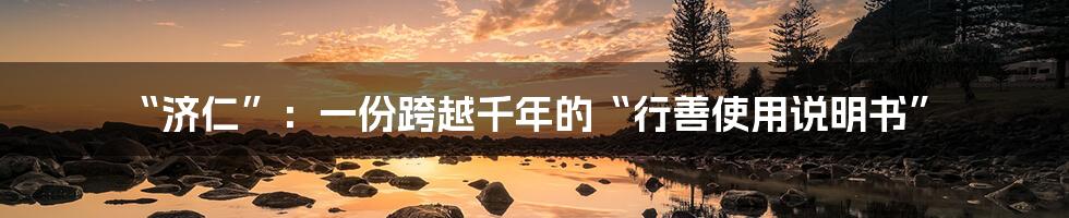 “济仁”：一份跨越千年的“行善使用说明书”