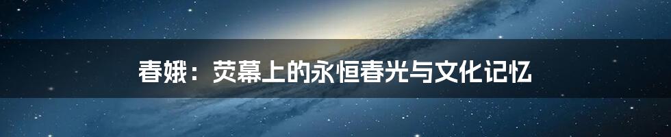 春娥:荧幕上的永恒春光与文化记忆