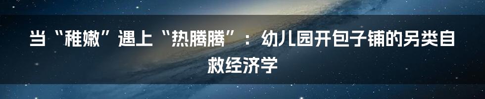 当“稚嫩”遇上“热腾腾”：幼儿园开包子铺的另类自救经济学