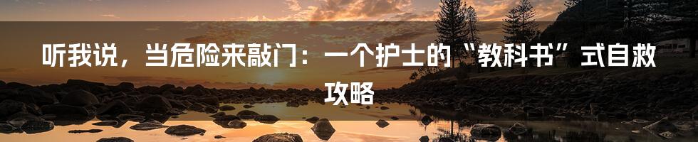 听我说，当危险来敲门：一个护士的“教科书”式自救攻略