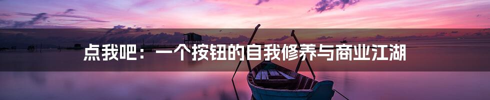 点我吧：一个按钮的自我修养与商业江湖