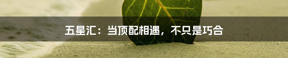 五星汇：当顶配相遇，不只是巧合