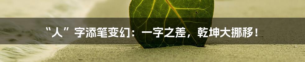 “人”字添笔变幻：一字之差，乾坤大挪移！