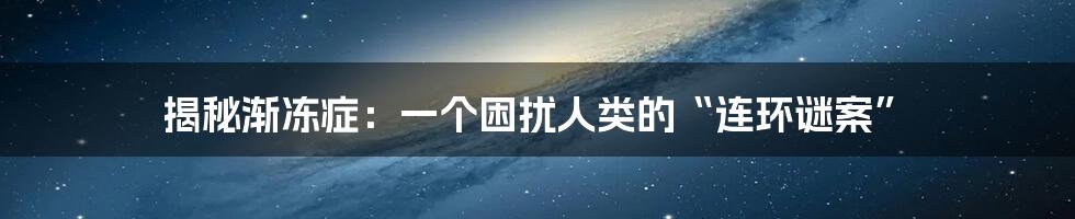 揭秘渐冻症：一个困扰人类的“连环谜案”