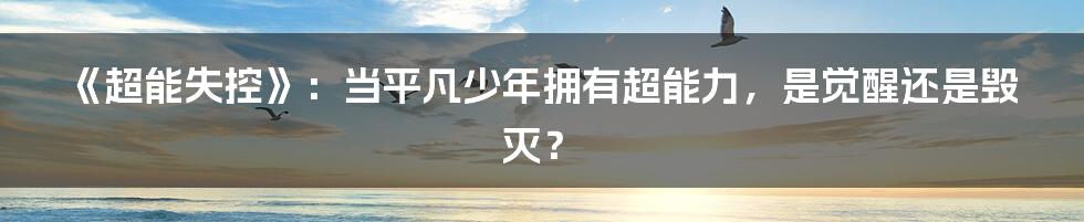 《超能失控》:当平凡少年拥有超能力,是觉醒还是毁灭?
