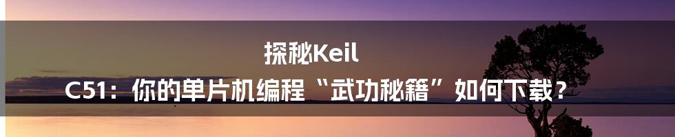 探秘Keil C51：你的单片机编程“武功秘籍”如何下载？