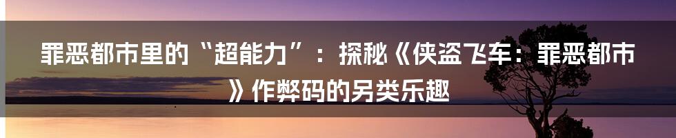 罪恶都市里的“超能力”:探秘《侠盗飞车:罪恶都市》作弊码的另类乐趣