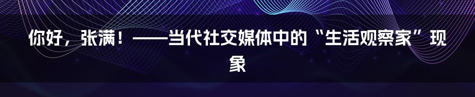 你好，张满！——当代社交媒体中的“生活观察家”现象