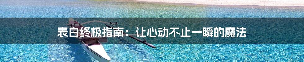 表白终极指南：让心动不止一瞬的魔法