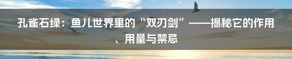 孔雀石绿：鱼儿世界里的“双刃剑”——揭秘它的作用、用量与禁忌