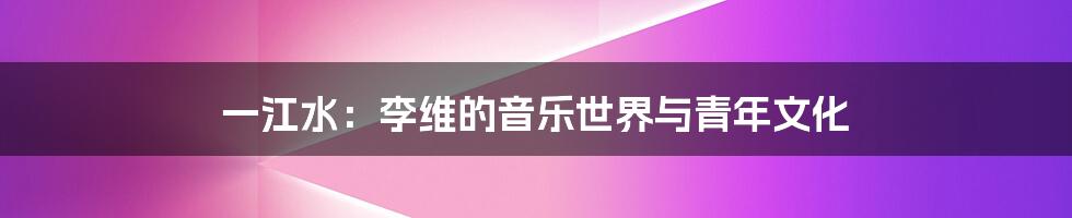 一江水：李维的音乐世界与青年文化