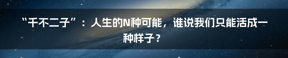 “千不二子”：人生的N种可能，谁说我们只能活成一种样子？