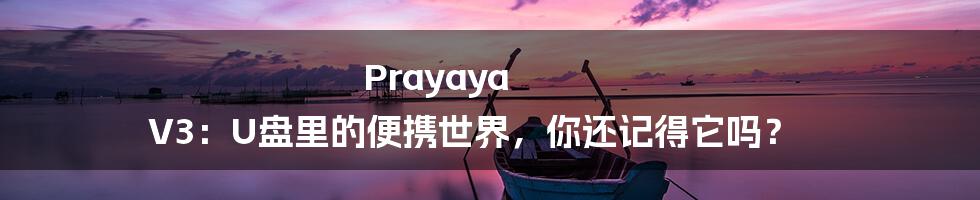 Prayaya V3：U盘里的便携世界，你还记得它吗？