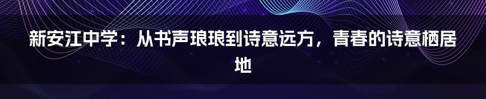 新安江中学：从书声琅琅到诗意远方，青春的诗意栖居地