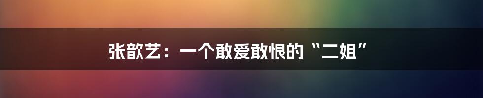 张歆艺：一个敢爱敢恨的“二姐”