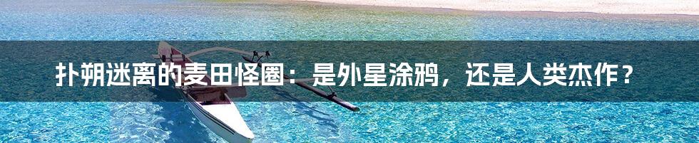 扑朔迷离的麦田怪圈:是外星涂鸦,还是人类杰作?