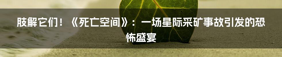肢解它们!《死亡空间》:一场星际采矿事故引发的恐怖盛宴