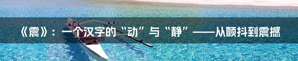 《震》：一个汉字的“动”与“静”——从颤抖到震撼