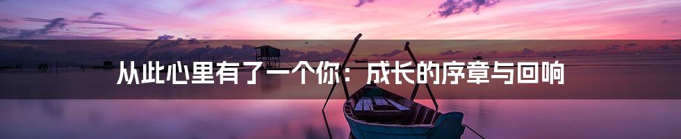 从此心里有了一个你:成长的序章与回响