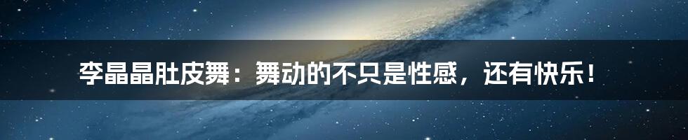 李晶晶肚皮舞:舞动的不只是性感,还有快乐!