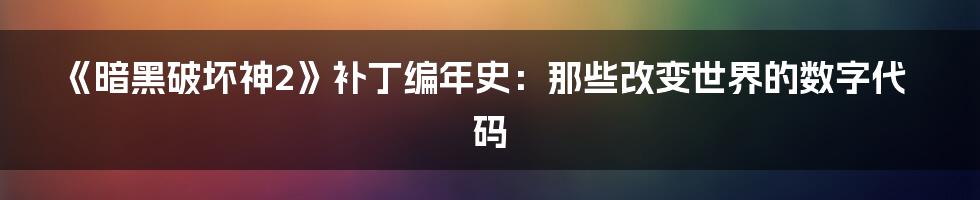 《暗黑破坏神2》补丁编年史:那些改变世界的数字代码
